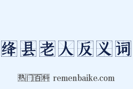 绛县老人反义词是什么意思的图片